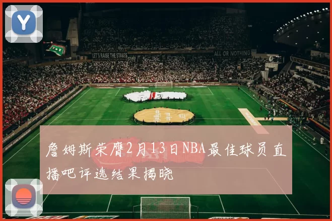 詹姆斯荣膺2月13日NBA最佳球员直播吧评选结果揭晓
