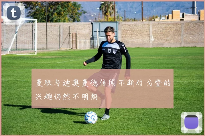 曼联与迪奥曼德传闻不断对戈登的兴趣仍然不明朗