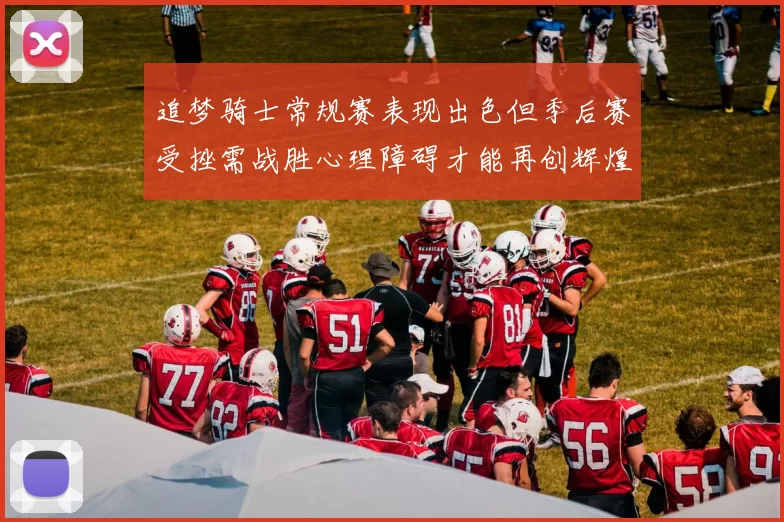 追梦骑士常规赛表现出色但季后赛受挫需战胜心理障碍才能再创辉煌