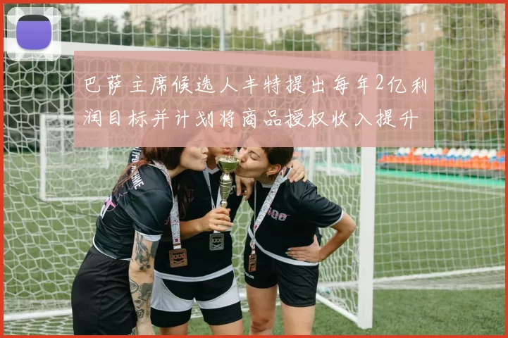 巴萨主席候选人丰特提出每年2亿利润目标并计划将商品授权收入提升至4亿