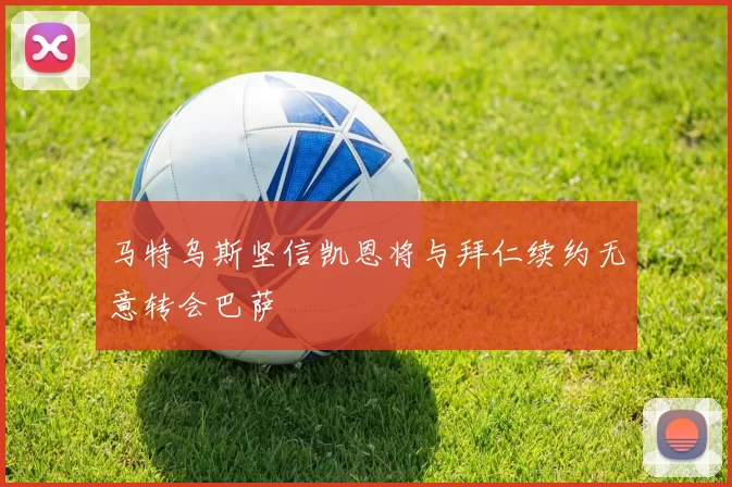 马特乌斯坚信凯恩将与拜仁续约无意转会巴萨