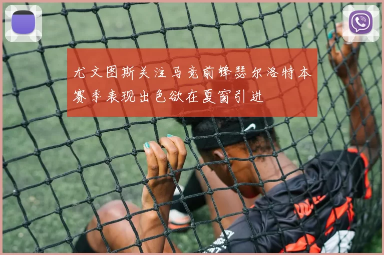 尤文图斯关注马竞前锋瑟尔洛特本赛季表现出色欲在夏窗引进