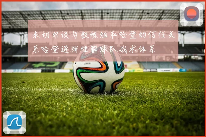 米切尔谈与教练组和哈登的信任关系哈登逐渐理解球队战术体系