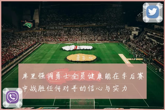 库里强调勇士全员健康能在季后赛中战胜任何对手的信心与实力