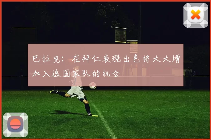 巴拉克：在拜仁表现出色将大大增加入选国家队的机会