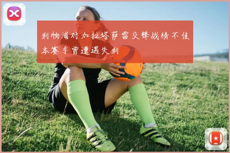 利物浦对加拉塔萨雷交锋战绩不佳本赛季曾遭遇失利