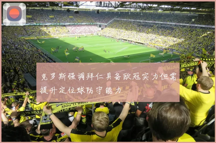 克罗斯强调拜仁具备欧冠实力但需提升定位球防守能力