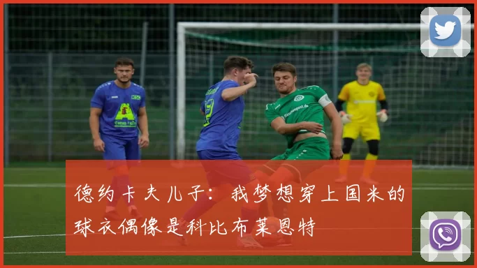 德约卡夫儿子：我梦想穿上国米的球衣偶像是科比布莱恩特